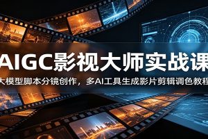 AIGC影视大师实战课：大模型脚本分镜创作，多AI工具生成影片剪辑调色教程