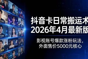 （18075期）抖音卡日常搬运术2026年4月最新版：影视账号爆款涨粉玩法，外面售价5000元核心