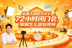从素人到百万大V 72小时闭门会，聊聊怎么做短视频【文档+图片】（更新6月）