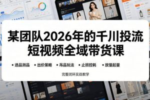 某团队2026年的千川投流短视频全域带货课，从选品测品、吊品玩法、止损控耗到放量起量，完整闭环实战教学