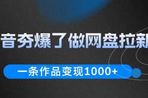 抖音夯爆了做网盘拉新，一条作品轻松10W+流量，变现1k+，看完即可上手操作