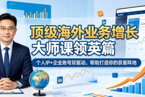 顶级海外业务增长大师课领英篇，个人IP+企业账号双驱动，帮助打造你的获客阵地