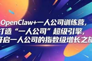 OpenClaw+一人公司训练营，打造“一人公司”超级引擎，开启一人公司的指数级增长之旅