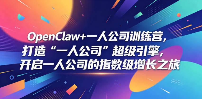 OpenClaw+一人公司训练营，打造“一人公司”超级引擎，开启一人公司的指数级增长之旅