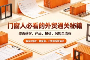 门窗人必看的外贸通关秘籍，块覆盖获客、产品、报价、风控全流程，解决0经验、缺渠道、不懂流程等痛点