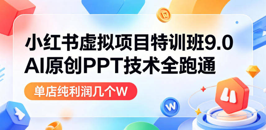 小红书虚拟项目特训班9.0，AI原创PPT技术全跑通，单品单店月纯利润几个W