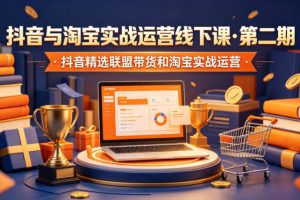 抖音与淘宝实战运营线下课·第二期，抖音精选联盟带货和淘宝实战运营