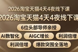 （18054期）2026淘宝天猫4天4夜线下课：6位头部导师亲授，AI数智化+AIGC增长+利润倍增+爆款突围全落地