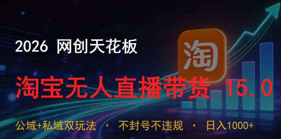 2026网创天花板，淘宝无人直播带货15.0，公域+私域双玩法，日入1k+，不违规不封号【揭秘】
