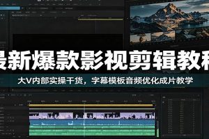 最新爆款影视剪辑教程：大V内部实操干货，字幕模板音频优化成片教学