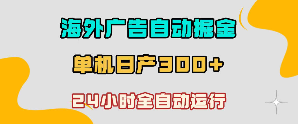 海外广告自动掘金，单台电脑日产300+，小白可操作，24小时全自动运行【揭秘】