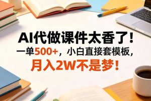 AI代做课件太香了！一单500+，小白直接套模板，月入2W不是梦！【揭秘】
