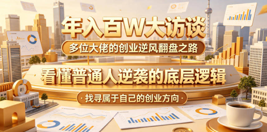年入百W大访谈，多位大佬的创业逆风翻盘之路，看懂普通人逆袭的底层逻辑，找寻属于自己的创业方向