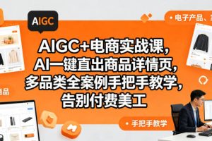 AIGC+电商实战课，AI一键直出商品详情页，多品类全案例手把手教学，告别付费美工（更新）