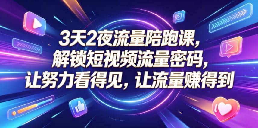 3天2夜流量陪跑课，解锁短视频流量密码，让努力看得见，让流量賺得到