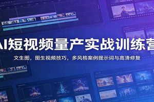 AI短视频量产实战训练营：文生图，图生视频技巧，多风格案例提示词与高清修复