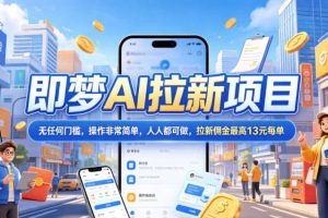 2026年即梦AI拉新项目最新玩法，无任何门槛，操作非常简单，人人都可做，拉新佣金最高13米每单（更新6月）