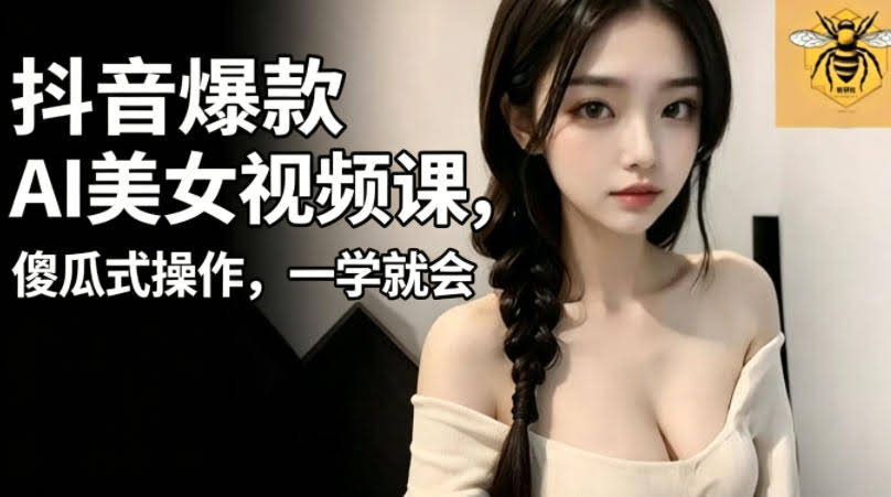 抖音爆款AI美女视频课，傻瓜式操作，一学就会，1个小就能上手