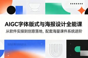 AIGC字体版式与海报设计全能课，从软件实操到创意落地，配套海量课件系统进阶