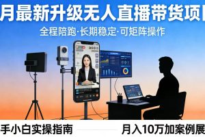 （17923期）4月最新升级 无人直播 带货 全程陪跑  长期稳定 可矩阵  每天半小时新手小白实操月入 十万