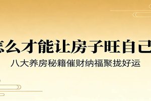 付费文章《怎么才能让房子旺自己？》八大养房秘籍催财纳福聚拢好运