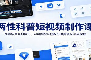 两性科普短视频制作课：选题标注合规技巧，AI绘图指令搭配剪映剪辑全流程实操