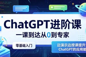 ChatGPT进阶课，一课到达从0到专家，零基础入门，边演示边授课提升对ChatGPT的应用能力