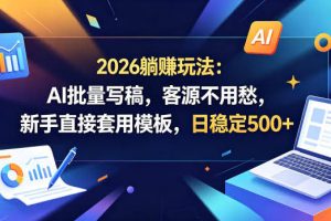 2026躺賺玩法：AI批量写稿，客源不用愁，新手直接套用模板，日稳定500+【揭秘】