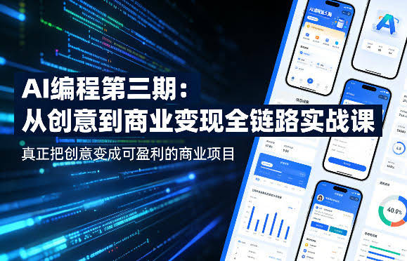 AI编程第三期,从创意到商业变现的全链路实战课,真正把创意变成可盈利的商业项目(更新05月29日)