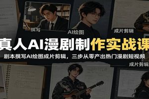 真人AI漫剧制作实战课：剧本撰写AI绘图成片剪辑，三步从零产出热门漫剧短视频