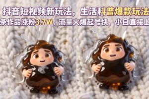 抖音短视频新玩法生活科普爆款玩法，6条作品涨粉3.7W，流量火爆起号快，小白直接上手操作，可撸创作者伙伴计划