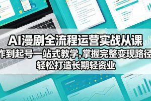 AI漫剧全流程运营实战课从创作到起号一站式教学，掌握完整变现路径，轻松打造长期轻资产副业