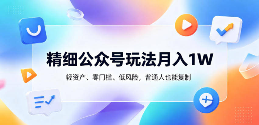 精细公众号玩法月入1W，轻资产、零门槛、低风险，普通人也能复制【揭秘】