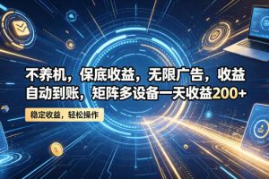 不养机，保底收益，无限广告，收益自动到账，矩阵多设备一天收益200+【揭秘】