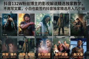 抖音132W粉丝博主的影视解说精选独家教学，不用写文案，小白也能签约抖音独家精选月入几个W