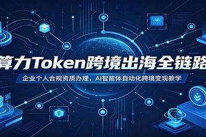 算力Token跨境出海全链路：企业个人合规资质办理，AI智能体自动化跨境变现教学
