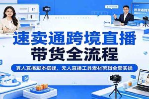 速卖通跨境直播带货全流程：真人直播脚本搭建，无人直播工具素材剪辑全套实操