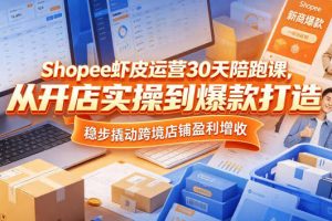 Shopee虾皮运营30天陪跑课，从开店实操到爆款打造，稳步撬动跨境店铺盈利增收