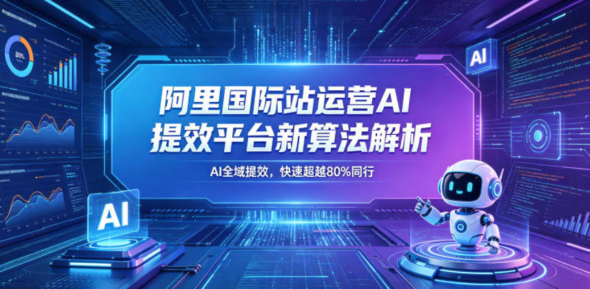 阿里国际站运营AI提效平台新算法解析26年5月新课，AI全域提效，快速超越80%同行