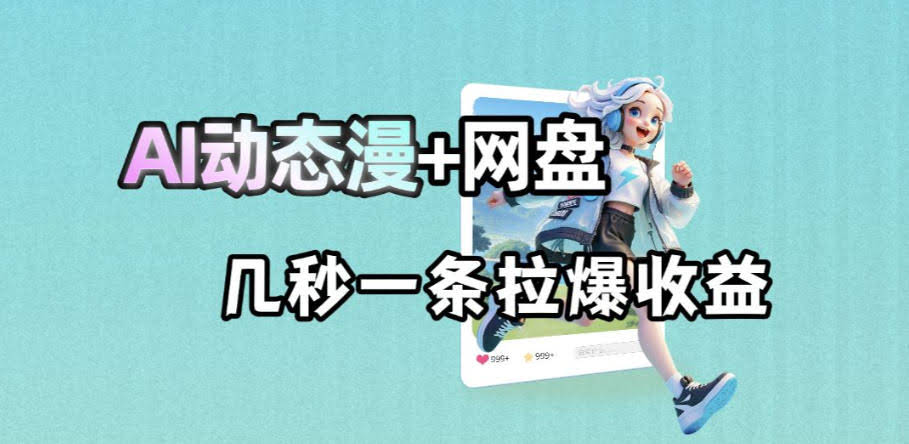 最新AI动态漫+网盘,AI赋能网盘拉新,几秒一条拉爆收益