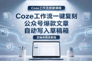 【Coze工作流搭建实操教程】coze工作流一键复刻公众号爆款文章，自动写入草稿箱！全流程保姆级教学