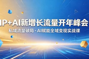 IP+AI新增长流量开年峰会：私域流量破局・AI赋能全域变现实战课