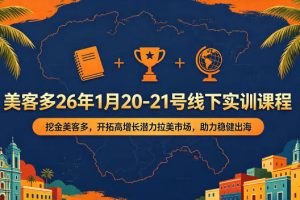 美客多26年1月20-21号线下实训课程，挖金美客多，开拓高增长潜力拉美市场，助力稳健出海