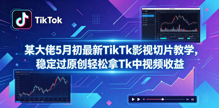 某大佬5月初最新TikTk影视切片教学，稳定过原创轻松拿Tk中视频收益