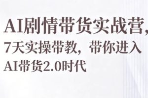 AI剧情带货实战营，7天实操带教，带你进入AI带货2.0时代