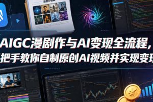 AIGC漫剧创作与AI变现全流程，手把手教你自制原创AI视频并实现变现（更新0516）