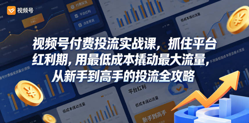 视频号付费投流实战课,抓住平台红利期,用最低成本撬动最大流量,从新手到高手的投流全攻略