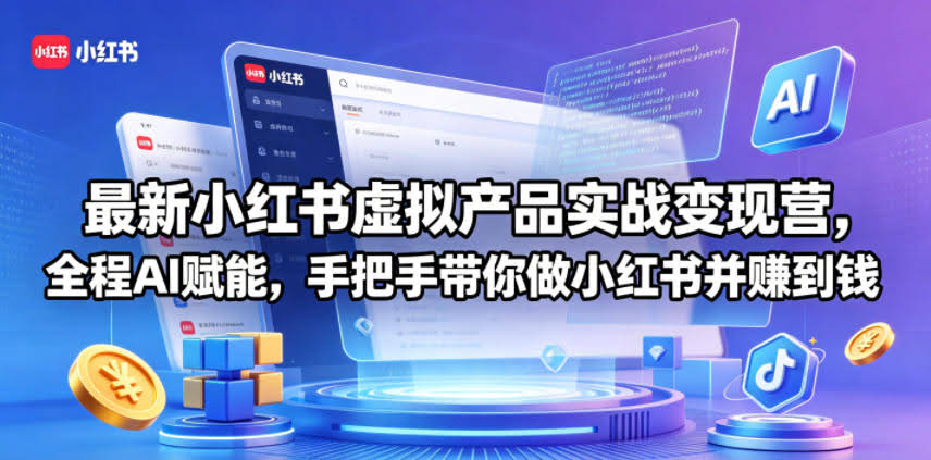 最新小红书虚拟产品实战变现营,全程AI赋能,手把手带你做小红书并赚到钱