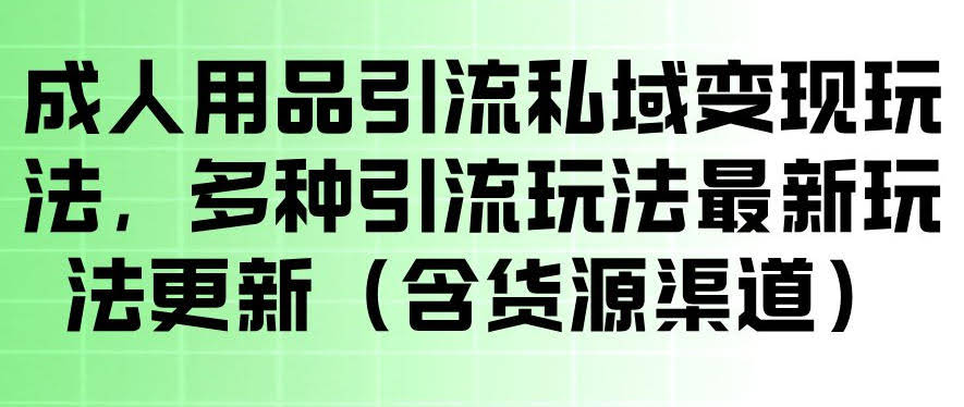 成人用品引流私域变现玩法,多种引流玩法最新玩法,操作简单(含货源渠道)