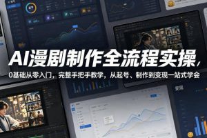 AI漫剧制作全流程实操，0基础从零入门，完整手把手教学，从起号、制作到变现一站式学会